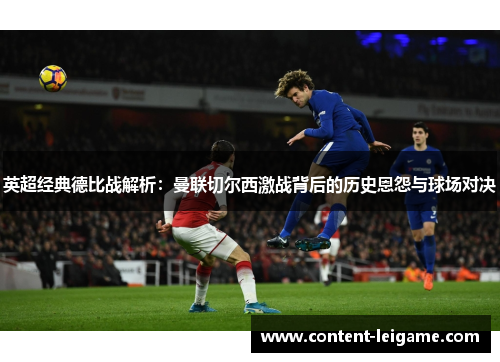 英超经典德比战解析：曼联切尔西激战背后的历史恩怨与球场对决