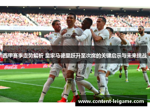 西甲赛季走势解析 皇家马德里跃升至次席的关键启示与未来挑战