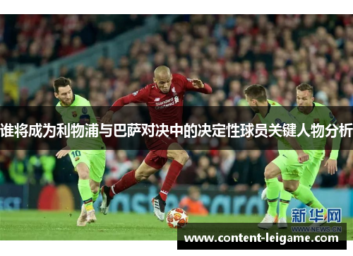 谁将成为利物浦与巴萨对决中的决定性球员关键人物分析