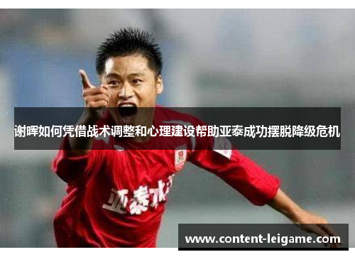 谢晖如何凭借战术调整和心理建设帮助亚泰成功摆脱降级危机