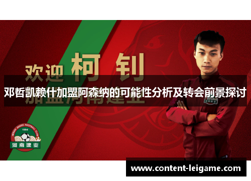 邓哲凯赖什加盟阿森纳的可能性分析及转会前景探讨