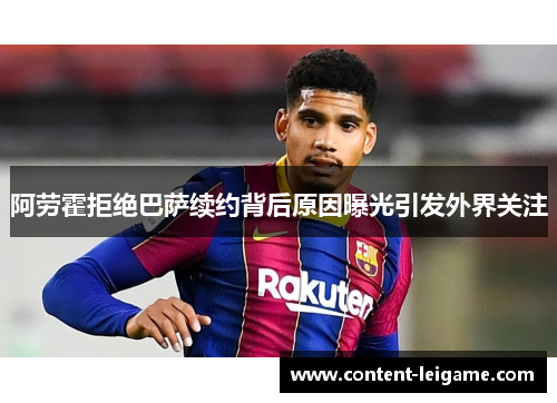 阿劳霍拒绝巴萨续约背后原因曝光引发外界关注 阿劳霍拒绝巴萨续约背后原因曝光引发外界关注
