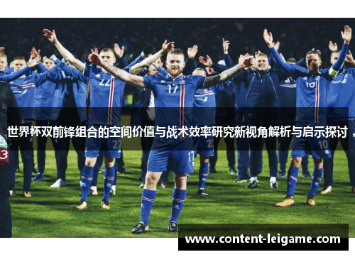 世界杯双前锋组合的空间价值与战术效率研究新视角解析与启示探讨