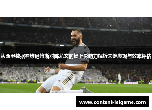 从西甲数据看维尼修斯对阵尤文的场上影响力解析关键表现与效率评估 从西甲数据看维尼修斯对阵尤文的场上影响力解析关键表现与效率评估