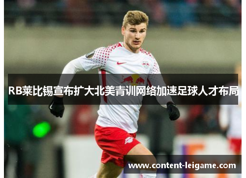 RB莱比锡宣布扩大北美青训网络加速足球人才布局