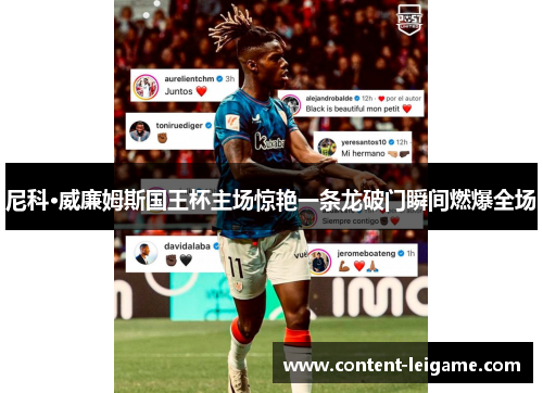 尼科·威廉姆斯国王杯主场惊艳一条龙破门瞬间燃爆全场