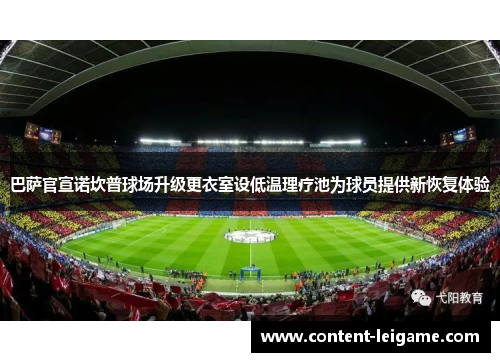 巴萨官宣诺坎普球场升级更衣室设低温理疗池为球员提供新恢复体验 巴萨官宣诺坎普球场升级更衣室设低温理疗池为球员提供新恢复体验