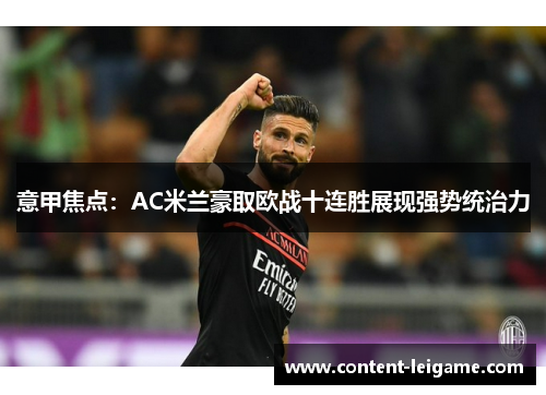 意甲焦点:AC米兰豪取欧战十连胜展现强势统治力 意甲焦点:AC米兰豪取欧战十连胜展现强势统治力