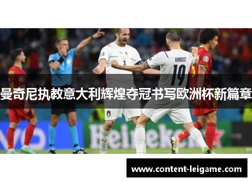 曼奇尼执教意大利辉煌夺冠书写欧洲杯新篇章 曼奇尼执教意大利辉煌夺冠书写欧洲杯新篇章