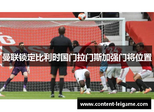曼联锁定比利时国门拉门斯加强门将位置 曼联锁定比利时国门拉门斯加强门将位置