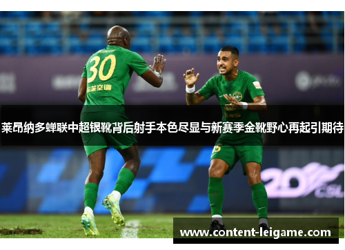 莱昂纳多蝉联中超银靴背后射手本色尽显与新赛季金靴野心再起引期待