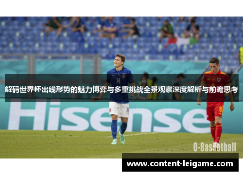 解码世界杯出线形势的魅力博弈与多重挑战全景观察深度解析与前瞻思考