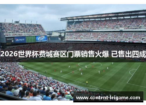 2026世界杯费城赛区门票销售火爆 已售出四成 2026世界杯费城赛区门票销售火爆 已售出四成