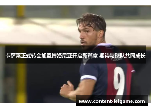 卡萨莱正式转会加盟博洛尼亚开启新篇章 期待与球队共同成长
