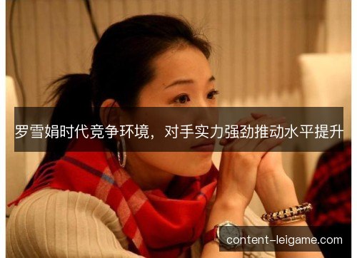 罗雪娟时代竞争环境，对手实力强劲推动水平提升